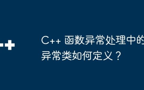 C++ 函数异常处理中的异常类如何定义？