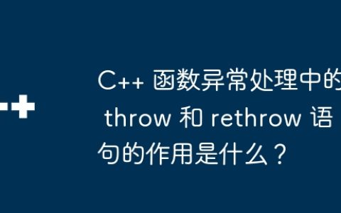 C++ 函数异常处理中的 throw 和 rethrow 语句的作用是什么？