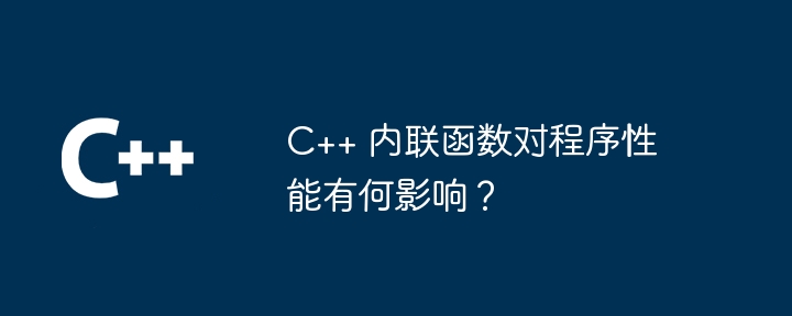 C++ 内联函数对程序性能有何影响?