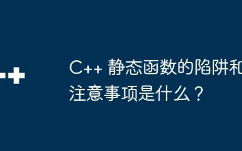 C++ 静态函数的陷阱和注意事项是什么？