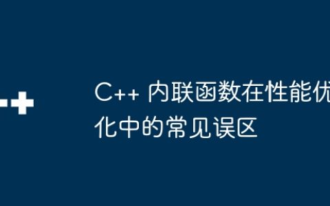 C++ 内联函数在性能优化中的常见误区