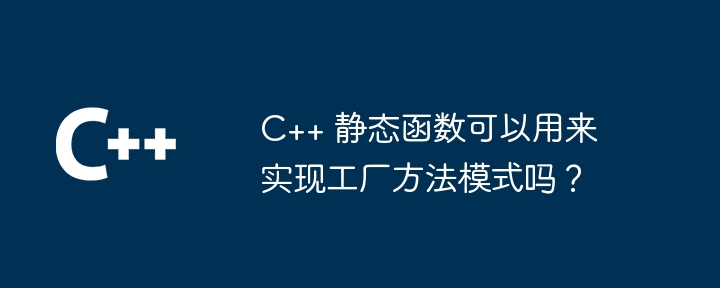 C++ 静态函数可以用来实现工厂方法模式吗?