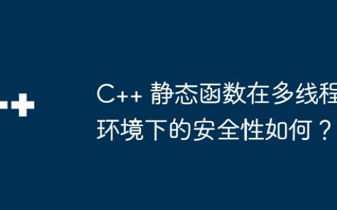 C++ 静态函数在多线程环境下的安全性如何？