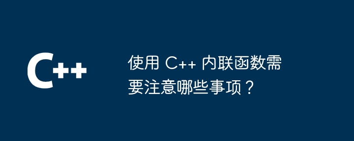使用 C++ 内联函数需要注意哪些事项?