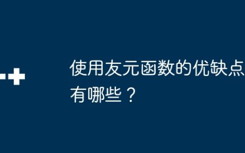 使用友元函数的优缺点有哪些？