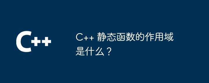 C++ 静态函数的作用域是什么?