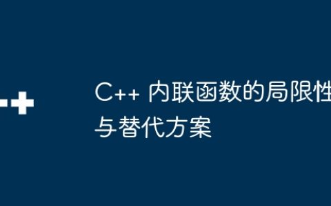 C++ 内联函数的局限性与替代方案