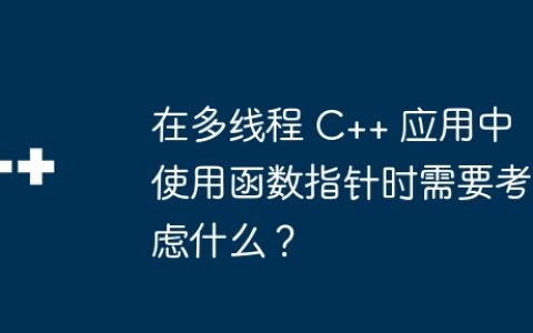 在多线程 C++ 应用中使用函数指针时需要考虑什么？