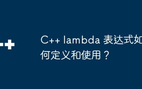 C++ lambda 表达式如何定义和使用？