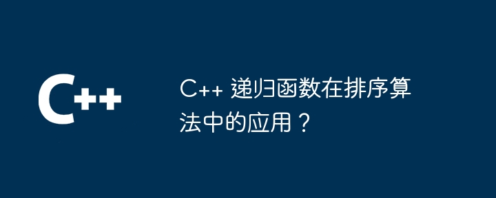 C++ 递归函数在排序算法中的应用?