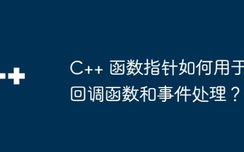 C++ 函数指针如何用于回调函数和事件处理？