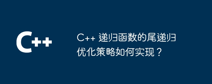 C++ 递归函数的尾递归优化策略如何实现?