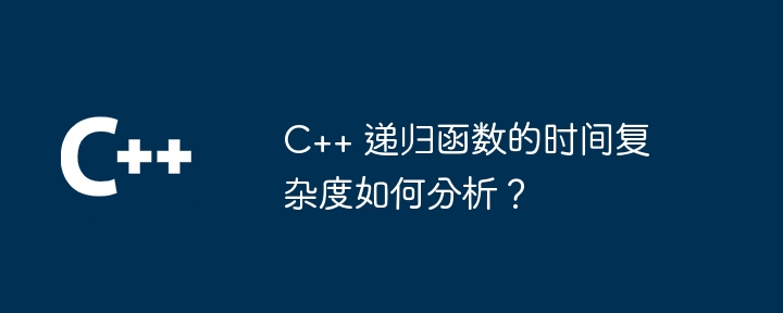 C++ 递归函数的时间复杂度如何分析?