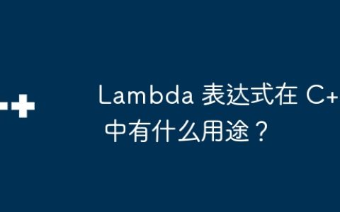 Lambda 表达式在 C++ 中有什么用途？
