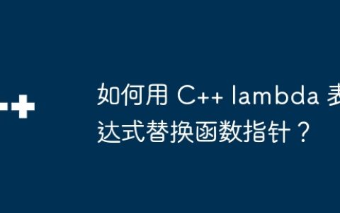如何用 C++ lambda 表达式替换函数指针？