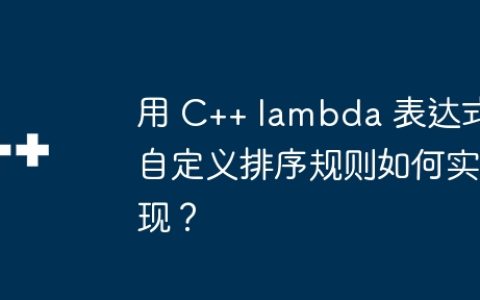 用 C++ lambda 表达式自定义排序规则如何实现？