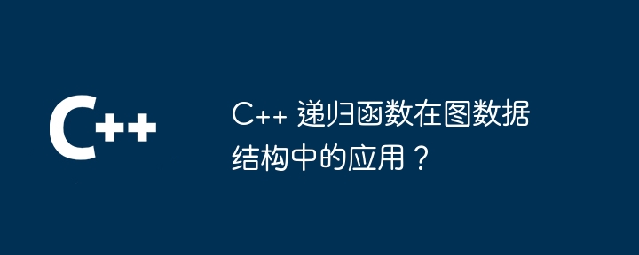 C++ 递归函数在图数据结构中的应用?