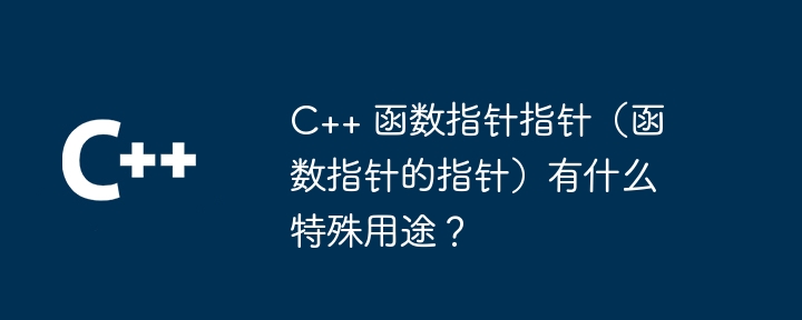 C++ 函数指针指针（函数指针的指针）有什么特殊用途？