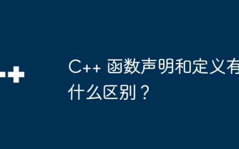 C++ 函数声明和定义有什么区别？