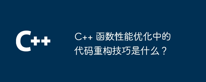 C++ 函数性能优化中的代码重构技巧是什么?
