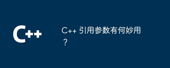 C++ 引用参数有何妙用?