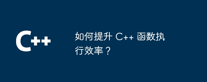 如何提升 C++ 函数执行效率?