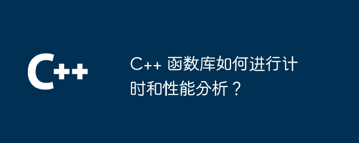C++ 函数库如何进行计时和性能分析?