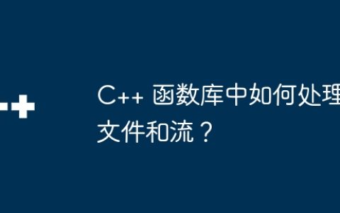 C++ 函数库中如何处理文件和流？