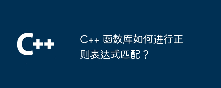 C++ 函数库如何进行正则表达式匹配?