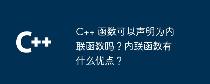C++ 函数可以声明为内联函数吗?内联函数有什么优点?