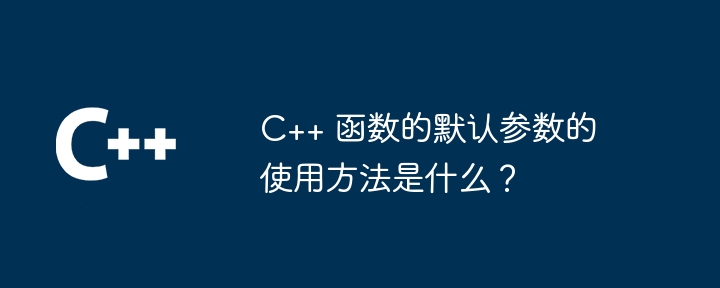 C++ 函数的默认参数的使用方法是什么?