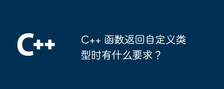 C++ 函数返回自定义类型时有什么要求?
