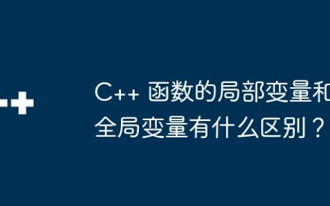 C++ 函数的局部变量和全局变量有什么区别？