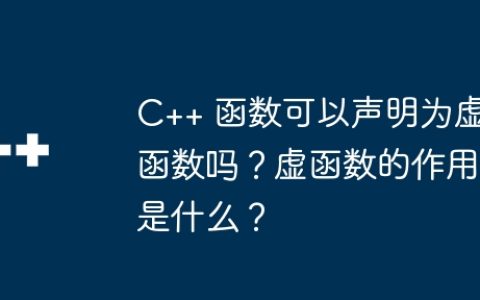 C++ 函数可以声明为虚函数吗？虚函数的作用是什么？