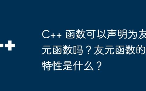 C++ 函数可以声明为友元函数吗？友元函数的特性是什么？