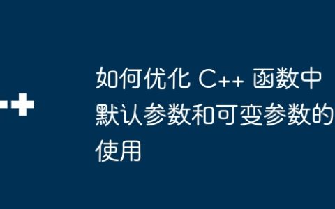 如何优化 C++ 函数中默认参数和可变参数的使用