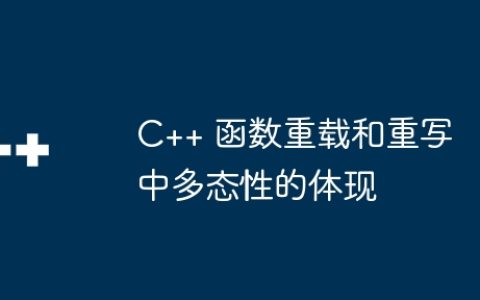 C++ 函数重载和重写中多态性的体现