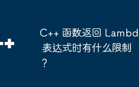 C++ 函数返回 Lambda 表达式时有什么限制？