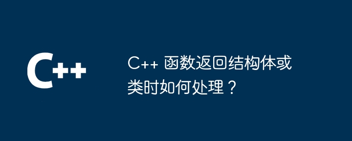 C++ 函数返回结构体或类时如何处理?