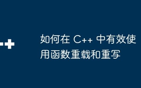 如何在 C++ 中有效使用函数重载和重写