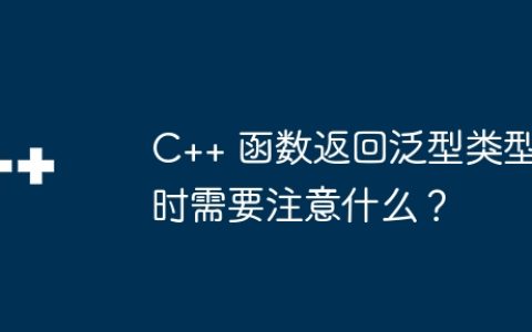 C++ 函数返回泛型类型时需要注意什么？