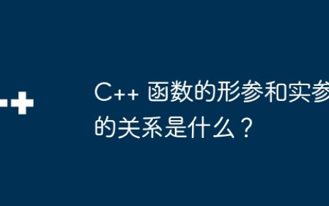 C++ 函数的形参和实参的关系是什么？
