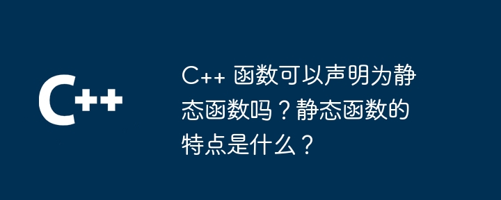 C++ 函数可以声明为静态函数吗?静态函数的特点是什么?