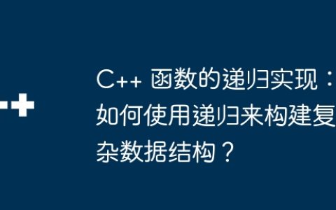 C++ 函数的递归实现：如何使用递归来构建复杂数据结构？