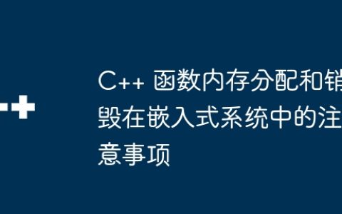 C++ 函数内存分配和销毁在嵌入式系统中的注意事项