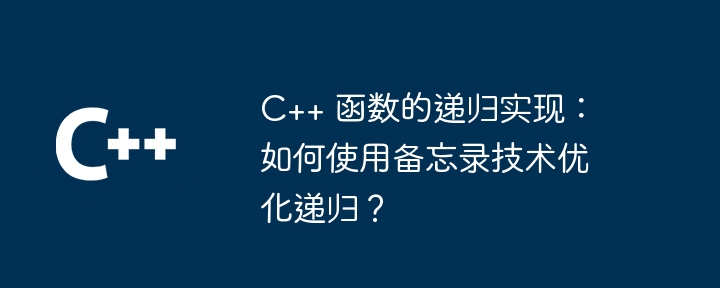 C++ 函数的递归实现:如何使用备忘录技术优化递归?