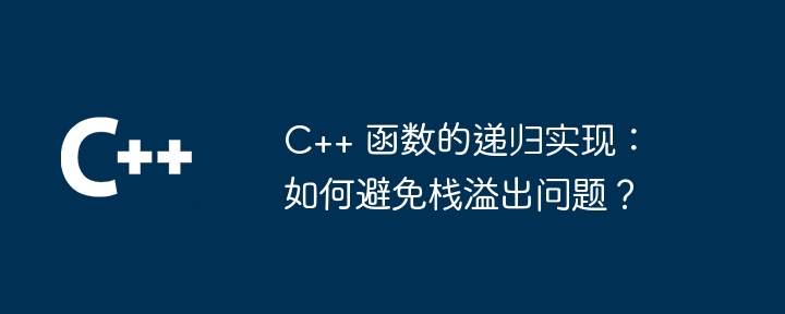 C++ 函数的递归实现:如何避免栈溢出问题?
