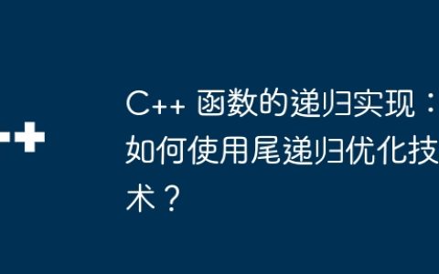C++ 函数的递归实现：如何使用尾递归优化技术？