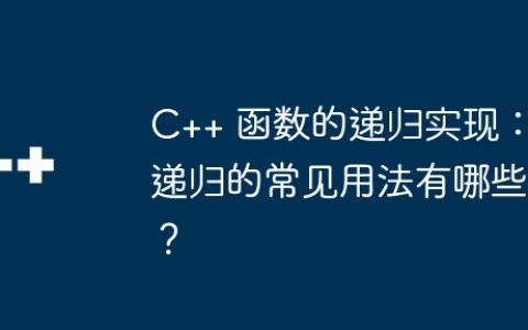 C++ 函数的递归实现：递归的常见用法有哪些？