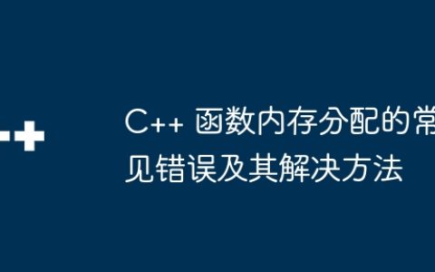 C++ 函数内存分配的常见错误及其解决方法